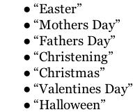 “Easter” “Mothers Day” “Fathers Day” “Christening” “Christmas” “Valentines Day” “Halloween”